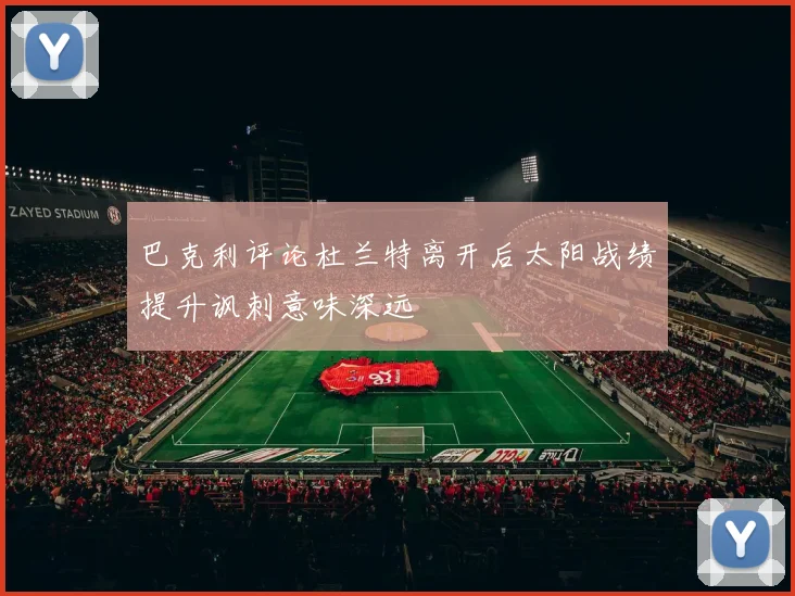 巴克利评论杜兰特离开后太阳战绩提升讽刺意味深远