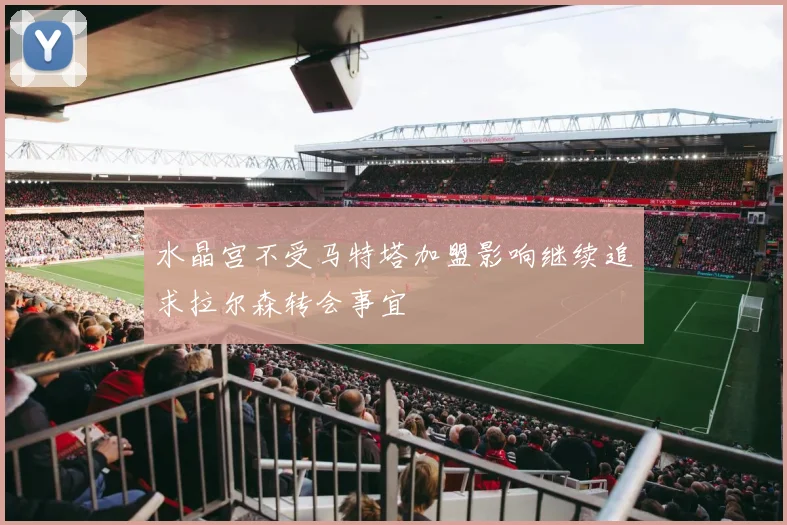 水晶宫不受马特塔加盟影响继续追求拉尔森转会事宜